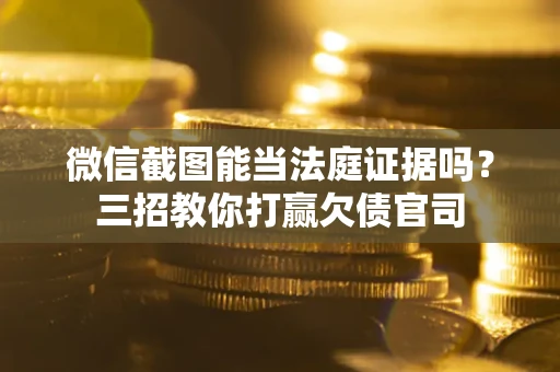 北京微信截图能当法庭证据吗？三招教你打赢欠债官司
