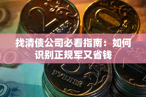 北京找清债公司必看指南：如何识别正规军又省钱