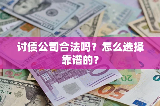 北京讨债公司合法吗？怎么选择靠谱的？