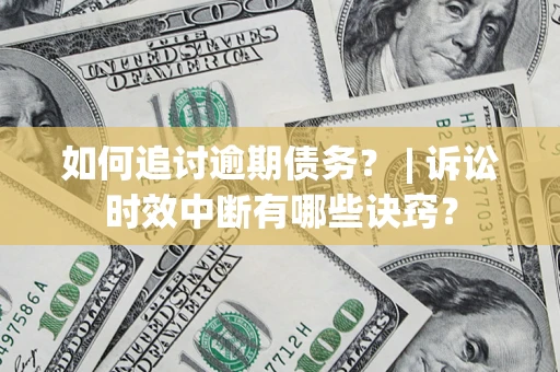北京如何追讨逾期债务？ | 诉讼时效中断有哪些诀窍？