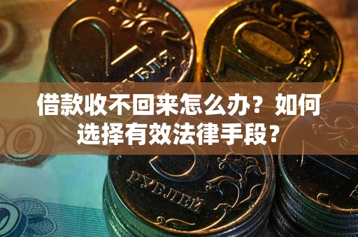 北京借款收不回来怎么办？如何选择有效法律手段？