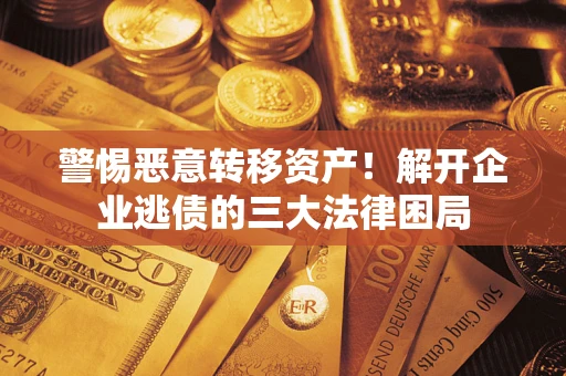北京警惕恶意转移资产！解开企业逃债的三大法律困局