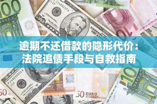 北京逾期不还借款的隐形代价：法院追债手段与自救指南