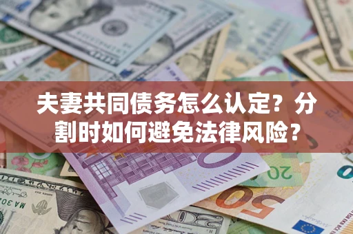 北京夫妻共同债务怎么认定？分割时如何避免法律风险？
