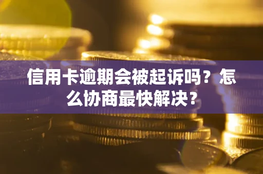 北京信用卡逾期会被起诉吗？怎么协商最快解决？