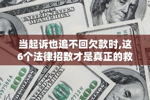 北京当起诉也追不回欠款时,这6个法律招数才是真正的救命稻草