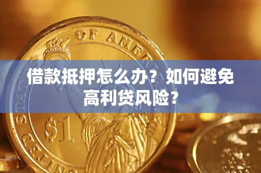 北京借款抵押怎么办？如何避免高利贷风险？