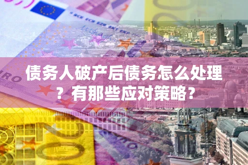 北京债务人破产后债务怎么处理？有那些应对策略？