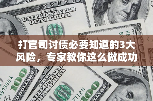 北京打官司讨债必要知道的3大风险，专家教你这么做成功率飙升