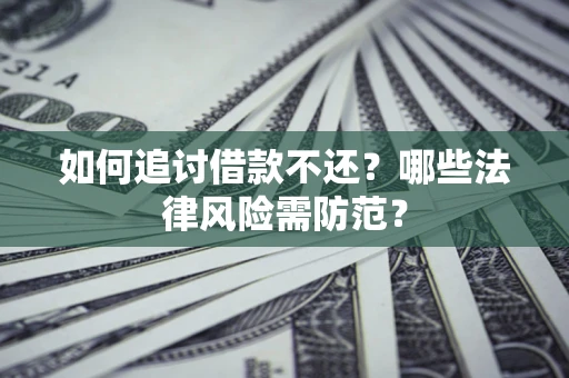 北京如何追讨借款不还？哪些法律风险需防范？