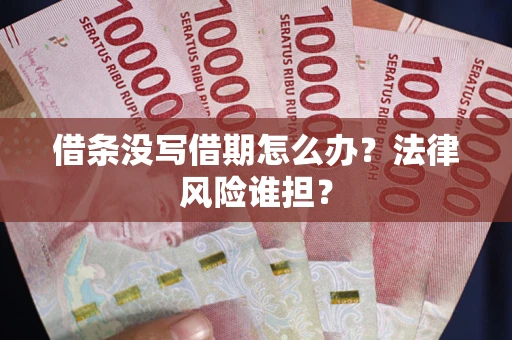 北京借条没写借期怎么办？法律风险谁担？