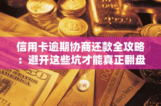 北京信用卡逾期协商还款全攻略：避开这些坑才能真正翻盘