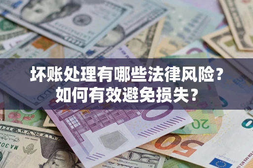 北京坏账处理有哪些法律风险？如何有效避免损失？