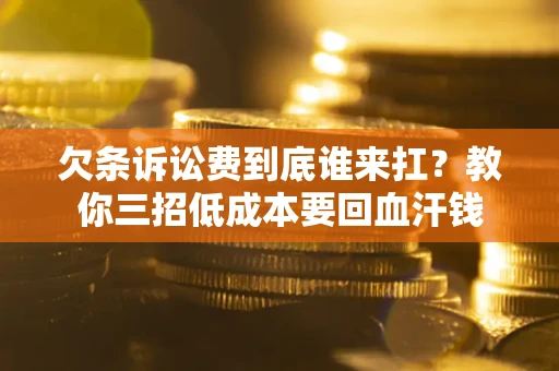 北京欠条诉讼费到底谁来扛？教你三招低成本要回血汗钱
